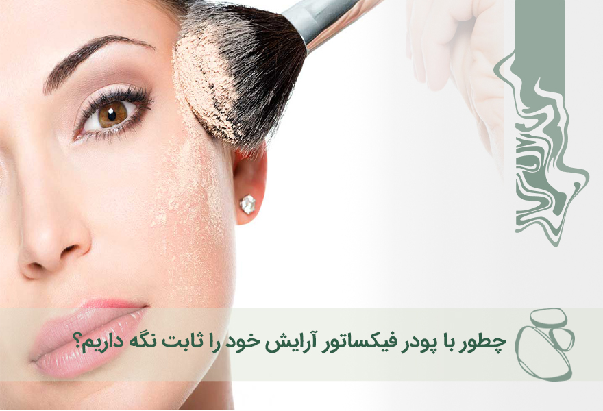 چطور با پودر فیکساتور آرایش خود را ثابت نگه داریم؟